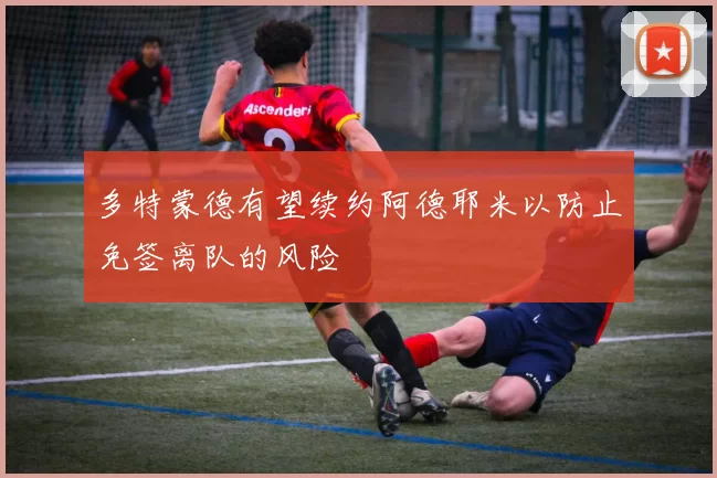 多特蒙德有望续约阿德耶米以防止免签离队的风险
