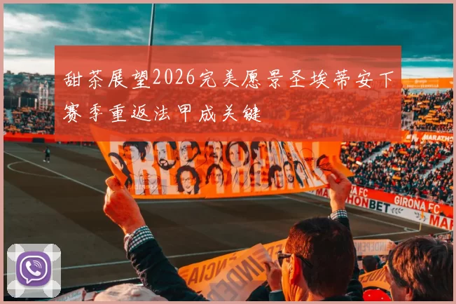 甜茶展望2026完美愿景圣埃蒂安下赛季重返法甲成关键