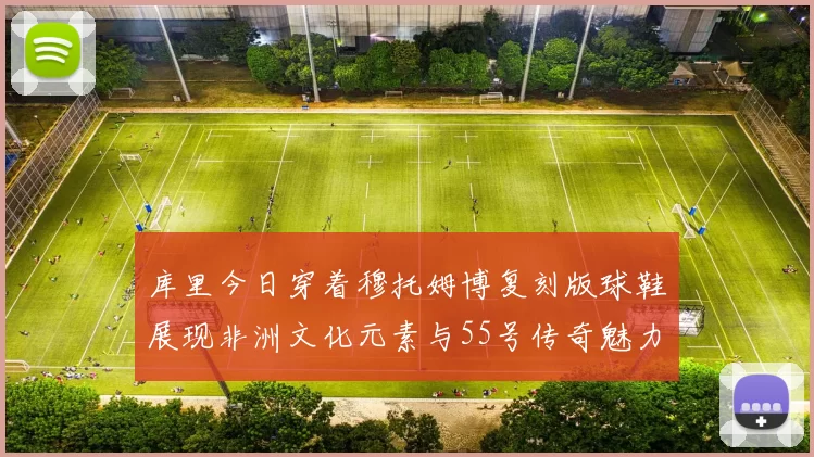 库里今日穿着穆托姆博复刻版球鞋展现非洲文化元素与55号传奇魅力